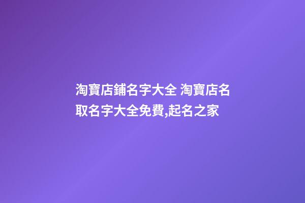 淘寶店鋪名字大全 淘寶店名取名字大全免費,起名之家